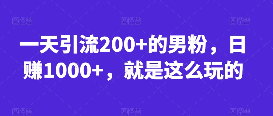 一天引流200+的男粉，日赚1000+，就是这么玩的【揭秘】-观智斋电商课程站