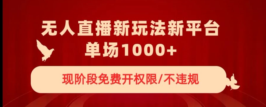 无人直播新平台新玩法，现阶段免费开授权，不违规，单场收入1000+【揭秘】-观智斋电商课程站