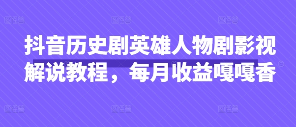 抖音历史剧英雄人物剧影视解说教程，每月收益嘎嘎香-观智斋电商课程站