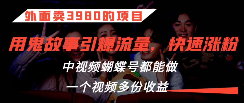 外面卖3980的项目，鬼故事引爆流量打法，中视频、视频号都能做，一个视频多份收益【揭秘】-观智斋电商课程站