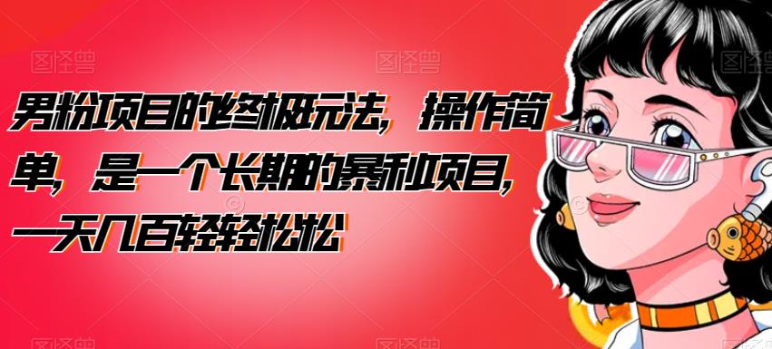 男粉项目的终极玩法，操作简单，是一个长期的暴利项目，一天几百轻轻松松【揭秘】-观智斋电商课程站