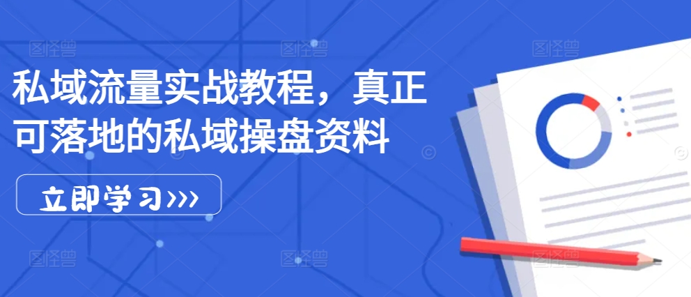 私域流量实战教程，真正可落地的私域操盘资料-观智斋电商课程站