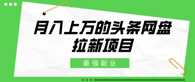最强副业，月入上万的头条网盘拉新项目，小白新手轻松上手-观智斋电商课程站