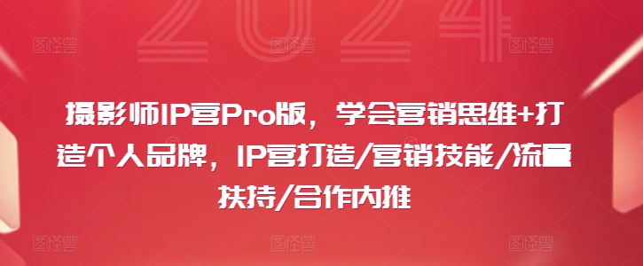 摄影师IP营Pro版，学会营销思维+打造个人品牌，IP营打造/营销技能/流量扶持/合作内推-观智斋电商课程站