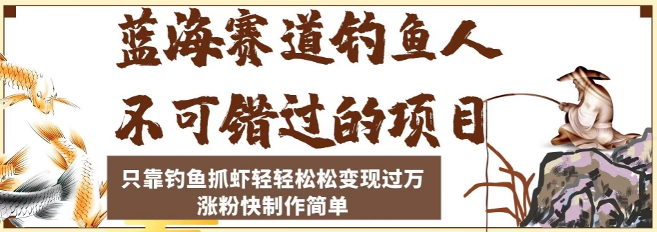 蓝海赛道钓鱼人不可错过的项目，只靠钓鱼抓虾轻轻松松变现过万，涨粉快制作简单【揭秘】-观智斋电商课程站