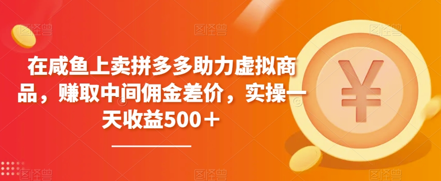 在闲鱼上卖拼多多助力虚拟商品，赚取中间佣金差价，实操一天收益500＋-观智斋电商课程站