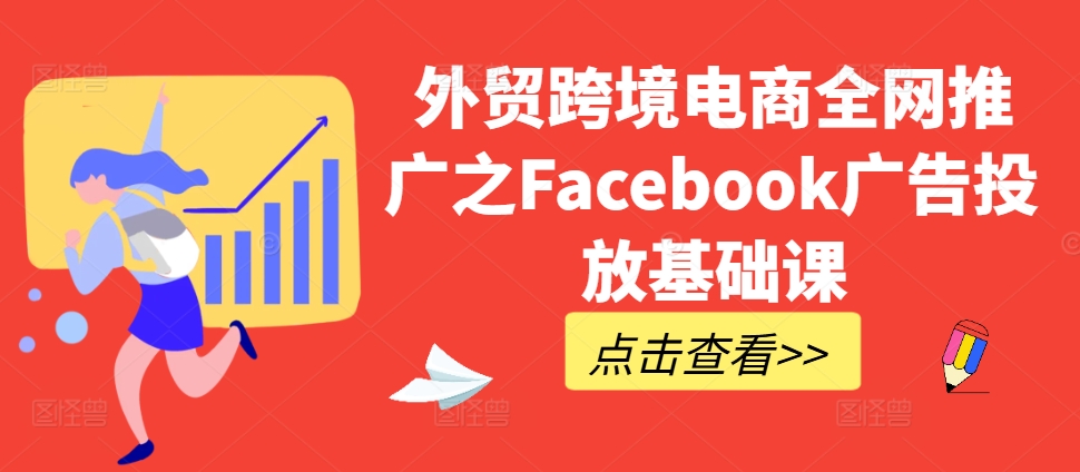外贸跨境电商全网推广之Facebook广告投放基础课-观智斋电商课程站