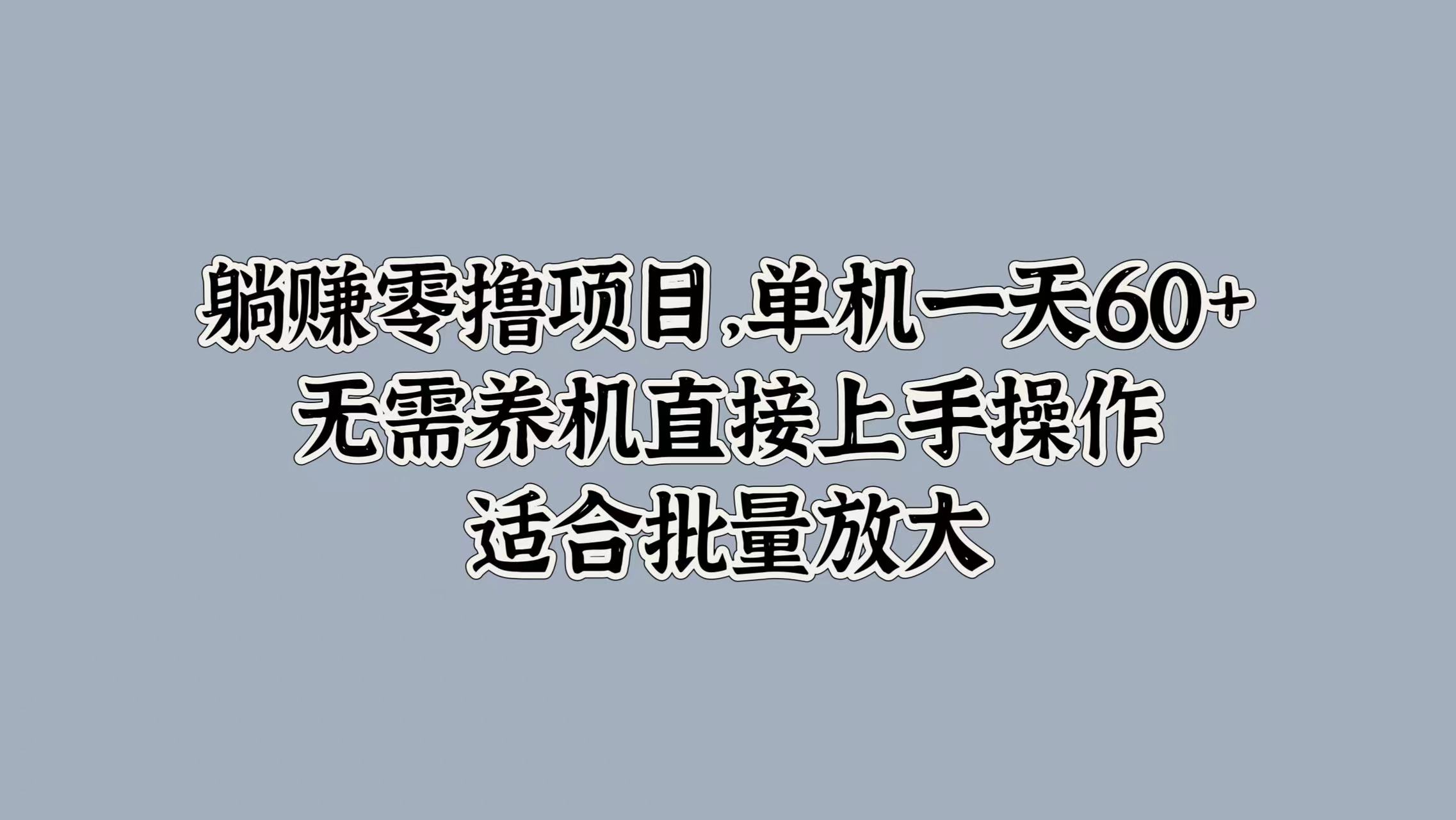 躺赚零撸项目，单机一天60+，无需养机直接上手操作，适合批量放大-观智斋电商课程站