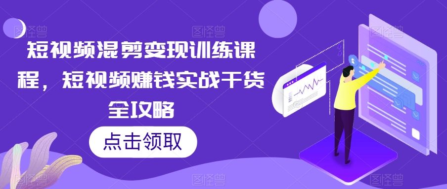 短视频混剪变现训练课程，短视频赚钱实战干货全攻略-观智斋电商课程站
