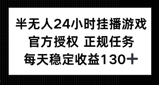 半无人24小时挂播游戏，官方正规任务，每天稳定收益130+-观智斋电商课程站