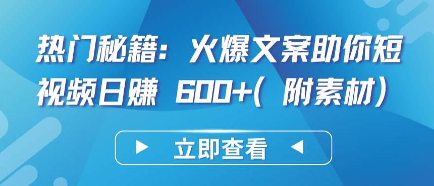 热门秘籍：火爆文案助你短视频日赚 600+(附素材)【揭秘】-观智斋电商课程站