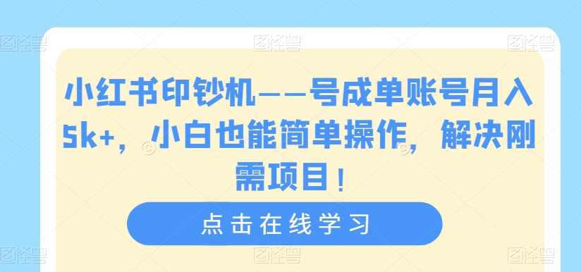 小红书印钞机——号成单账号月入5k+，小白也能简单操作，解决刚需项目【揭秘】-观智斋电商课程站