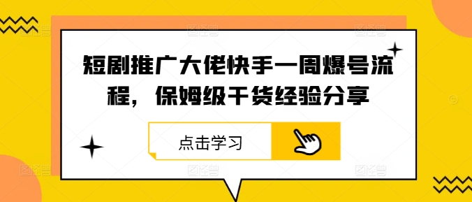 短剧推广大佬快手一周爆号流程，保姆级干货经验分享-观智斋电商课程站