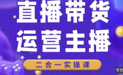 二占说直播·直播带货主播运营课程，主播运营二合一实操课-观智斋电商课程站