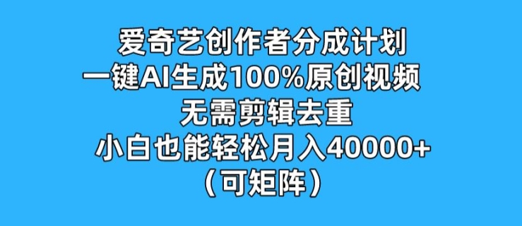 爱奇艺创作者分成计划，一键AI生成100%原创视频，无需剪辑、去重，小白也能轻松月入1w (可矩阵)-观智斋电商课程站