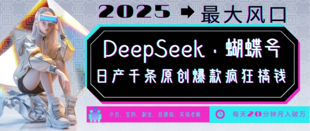 DeepSeek+蝴蝶号，2025年最大风口，日产千条原创爆款，轻松月入破W-观智斋电商课程站