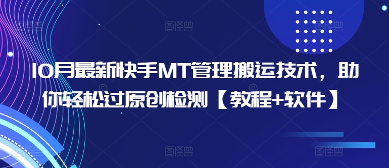 10月最新快手MT管理搬运技术，助你轻松过原创检测【教程+软件】-观智斋电商课程站