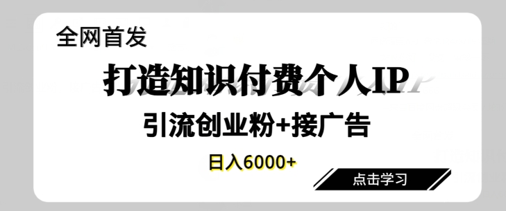 全网首发，商业大趋势项目，打造知识付费个人IP，引流创业粉，接广告，当日变现6000+-观智斋电商课程站