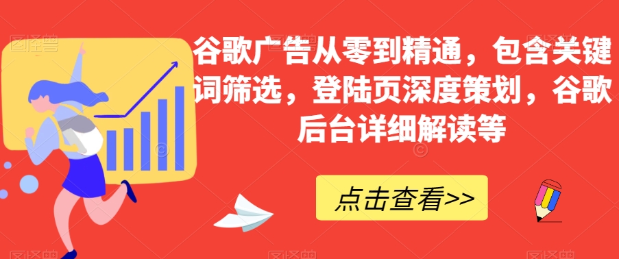 谷歌广告从零到精通，包含关键词筛选，登陆页深度策划，谷歌后台详细解读等-观智斋电商课程站