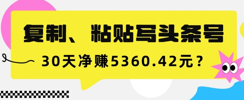 复制、粘贴写头条号，10分钟1篇，30天净赚5360.42元？-观智斋电商课程站