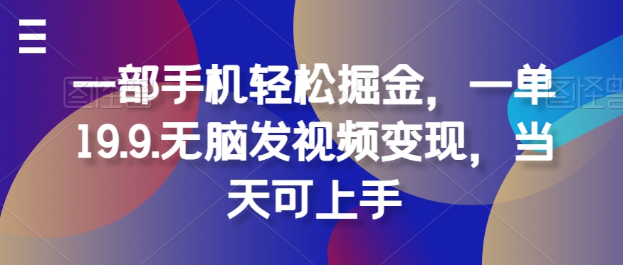 一部手机轻松掘金，一单19.9.无脑发视频变现，当天可上手-观智斋电商课程站