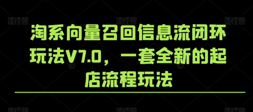 淘系向量召回信息流闭环玩法V7.0，一套全新的起店流程玩法-观智斋电商课程站