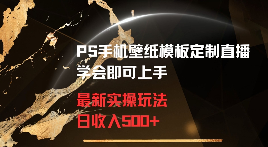 PS手机壁纸模板定制直播最新实操玩法学会即可上手日收入500+【揭秘】-观智斋电商课程站