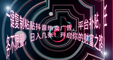 一键复制粘贴抖音热卖广告，平台补贴，任务不限量，日入几张，开启你的财富之路!-观智斋电商课程站
