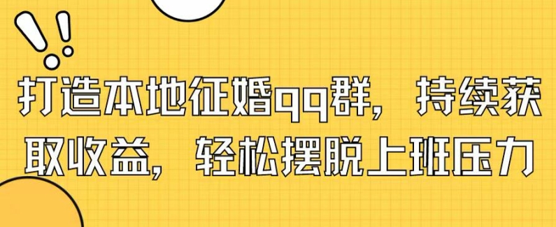 打造本地征婚qq群，持续获取收益，轻松摆脱上班压力-观智斋电商课程站