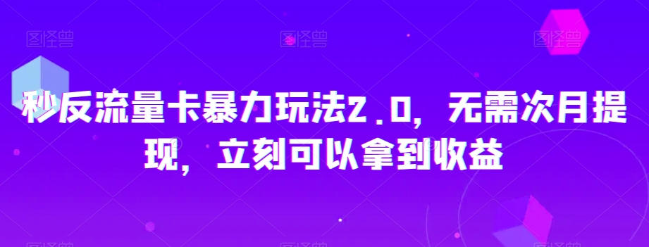 秒反流量卡暴力玩法2.0，无需次月提现，立刻可以拿到收益【揭秘】-观智斋电商课程站
