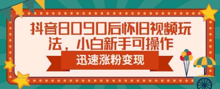 抖音8090后怀旧视频玩法，小白新手可操作，迅速涨粉变现（教程+素材）【揭秘】-观智斋电商课程站