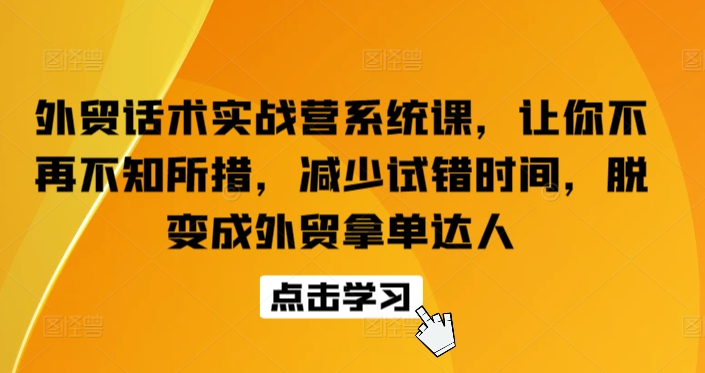 外贸话术实战营系统课，让你不再不知所措，减少试错时间，脱变成外贸拿单达人-观智斋电商课程站