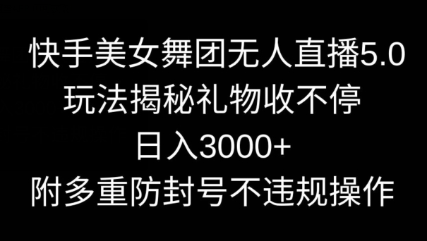 快手美女舞团无人直播5.0玩法，礼物收不停，日入3000+，内附多重防封号不违规操作【揭秘】-观智斋电商课程站