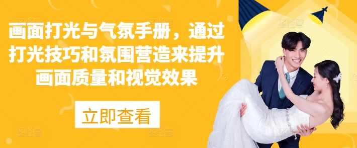 画面打光与气氛手册，通过打光技巧和氛围营造来提升画面质量和视觉效果-观智斋电商课程站