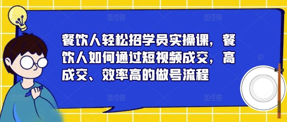 餐饮人轻松招学员实操课，餐饮人如何通过短视频成交，高成交、效率高的做号流程-观智斋电商课程站
