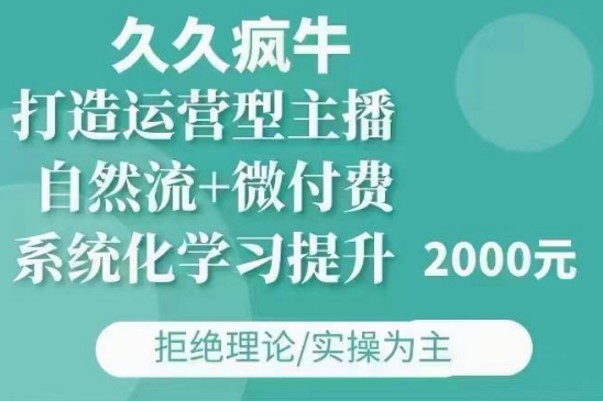 久久疯牛·自然流+微付费(12月23更新)打造运营型主播，包11月+12月-观智斋电商课程站