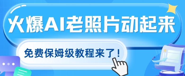 火爆全网的AI老照片动起来，免费保姆级教程来了!-观智斋电商课程站