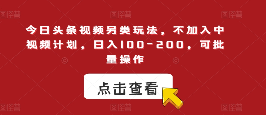 今日头条视频另类玩法，不加入中视频计划，日入100-200，可批量操作【揭秘】-观智斋电商课程站