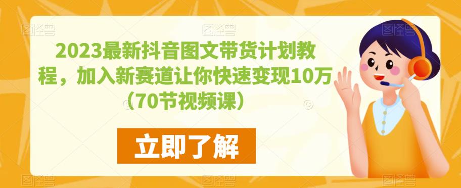 2023最新抖音图文带货计划教程，加入新赛道让你快速变现10万+（70节视频课）-观智斋电商课程站