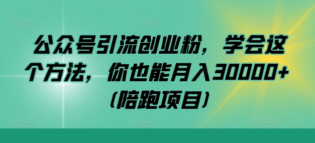 公众号引流创业粉，学会这个方法，你也能月入30000+ (陪跑项目)-观智斋电商课程站