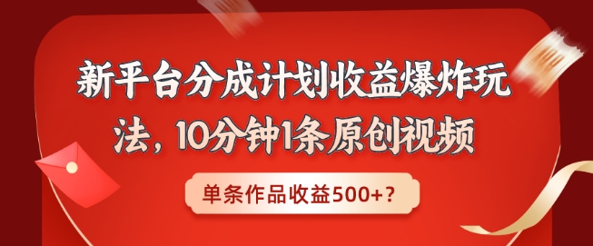 新平台分成计划收益爆炸玩法，10分钟1条原创视频，单条作品收益500+？-观智斋电商课程站