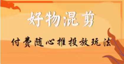 【万三】好物混剪付费随心推投放玩法，随心投放小课抖音教程-观智斋电商课程站