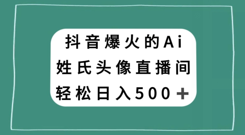 抖音爆火的AI姓氏头像直播，轻松日入500＋-观智斋电商课程站