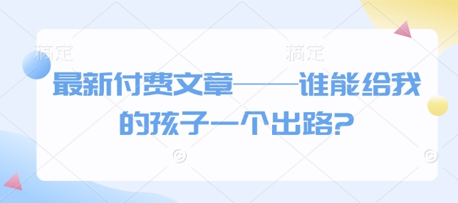 最新付费文章——谁能给我的孩子一个出路?-观智斋电商课程站