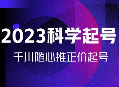 金龙2023科学起号，千川随心推投放实战课，千川随心推正价起号-观智斋电商课程站
