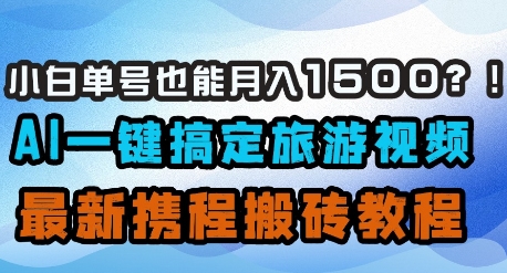 小白单号也能月入1500？AI一键搞定旅游视频，最新携程搬砖教程-观智斋电商课程站