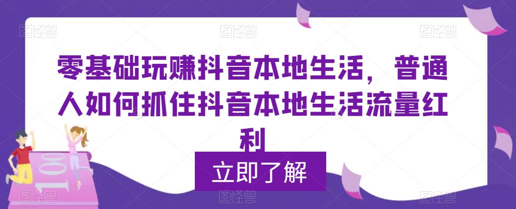 零基础玩赚抖音本地生活，普通人如何抓住抖音本地生活流量红利-观智斋电商课程站