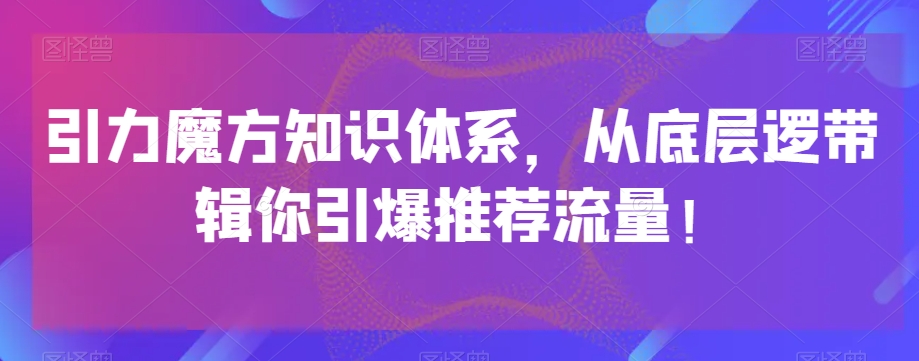 引力魔方知识体系，从底层逻‮带辑‬你引爆‮荐推‬流量！-观智斋电商课程站