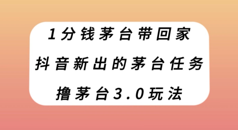 1分钱茅台带回家，抖音新出的茅台任务，撸茅台3.0玩法【揭秘】-观智斋电商课程站