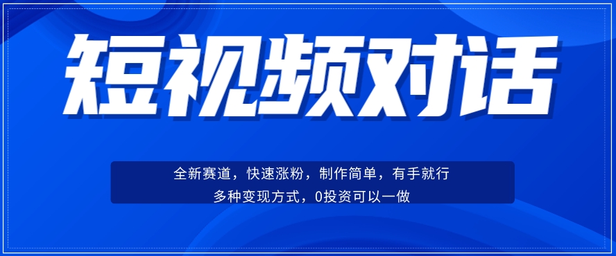 短视频聊天对话赛道：涨粉快速、广泛认同，操作有手就行，变现方式超多种-观智斋电商课程站